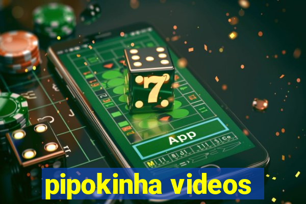 pipokinha videos